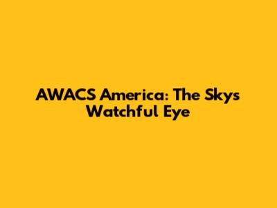 AWACS America: The Sky's Watchful Eye
