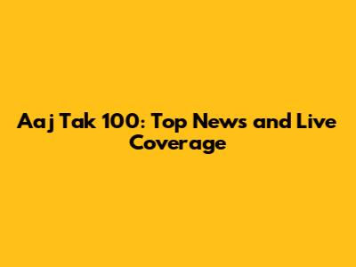 Aaj Tak 100: Top News and Live Coverage