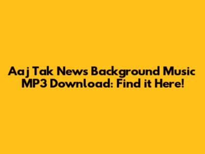 Aaj Tak News Background Music MP3 Download: Find it Here!