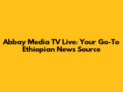 Abbay Media TV Live: Your Go-To Ethiopian News Source