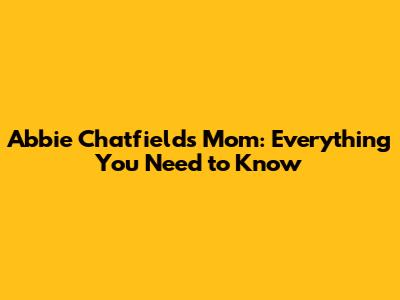 Abbie Chatfield's Mom: Everything You Need to Know
