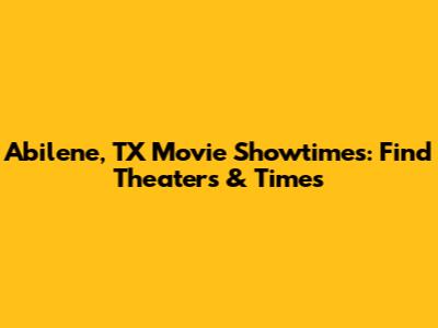 Abilene, TX Movie Showtimes: Find Theaters & Times