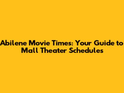 Abilene Movie Times: Your Guide to Mall Theater Schedules