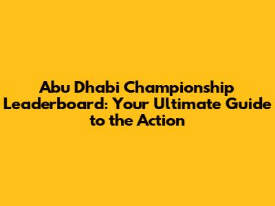 Abu Dhabi Championship Leaderboard: Your Ultimate Guide to the Action