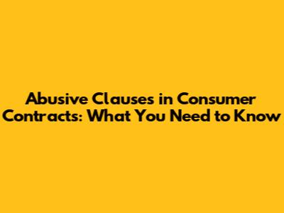 Abusive Clauses in Consumer Contracts: What You Need to Know