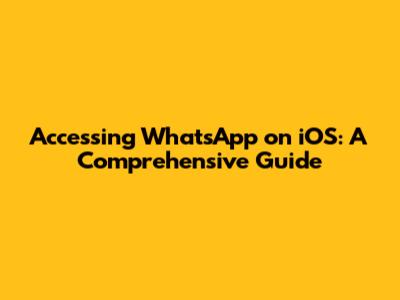 Accessing WhatsApp on iOS: A Comprehensive Guide