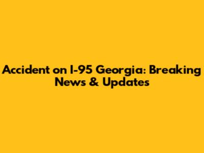 Accident on I-95 Georgia: Breaking News & Updates