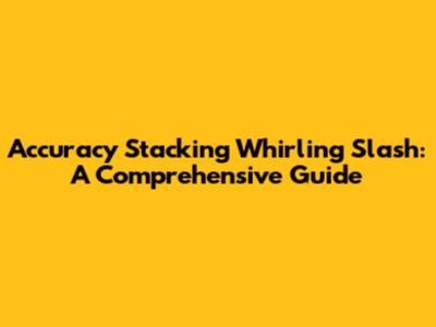 Accuracy Stacking Whirling Slash: A Comprehensive Guide