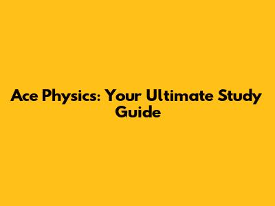 Ace Physics: Your Ultimate Study Guide