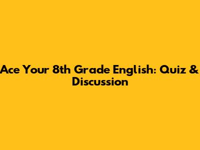 Ace Your 8th Grade English: Quiz & Discussion