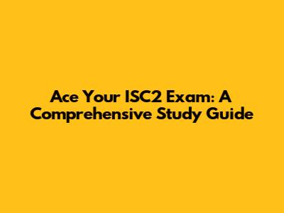 Ace Your ISC2 Exam: A Comprehensive Study Guide