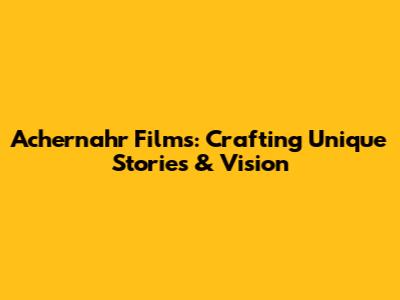 Achernahr Films: Crafting Unique Stories & Vision