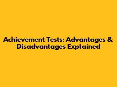 Achievement Tests: Advantages & Disadvantages Explained