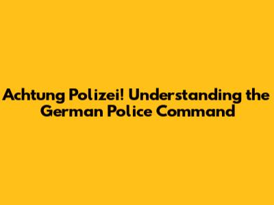 Achtung Polizei! Understanding the German Police Command