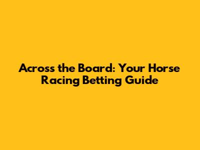 Across the Board: Your Horse Racing Betting Guide