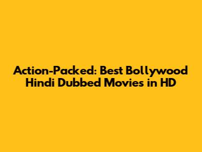 Action-Packed: Best Bollywood Hindi Dubbed Movies in HD