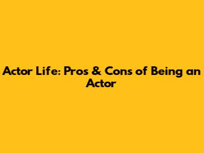 Actor Life: Pros & Cons of Being an Actor