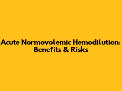 Acute Normovolemic Hemodilution: Benefits & Risks