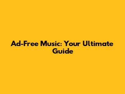 Ad-Free Music: Your Ultimate Guide