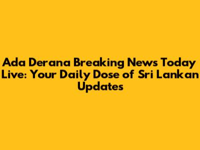Ada Derana Breaking News Today Live: Your Daily Dose of Sri Lankan Updates