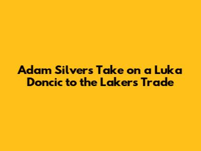 Adam Silver's Take on a Luka Doncic to the Lakers Trade