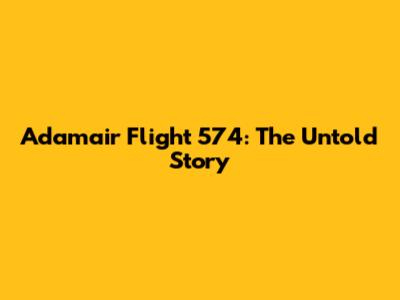 Adamair Flight 574: The Untold Story