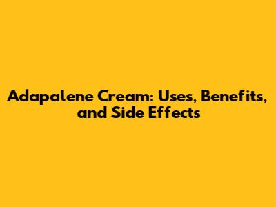 Adapalene Cream: Uses, Benefits, and Side Effects