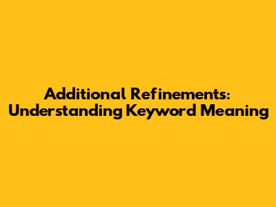 Additional Refinements: Understanding Keyword Meaning