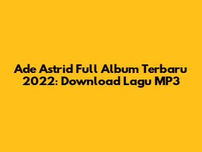 Ade Astrid Full Album Terbaru 2022: Download Lagu MP3