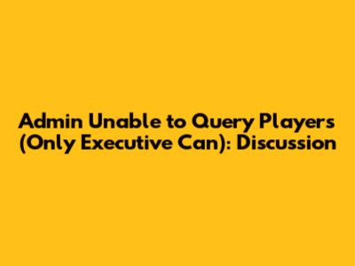 Admin Unable to Query Players (Only Executive Can): Discussion