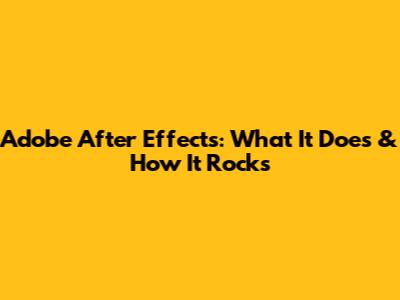 Adobe After Effects: What It Does & How It Rocks