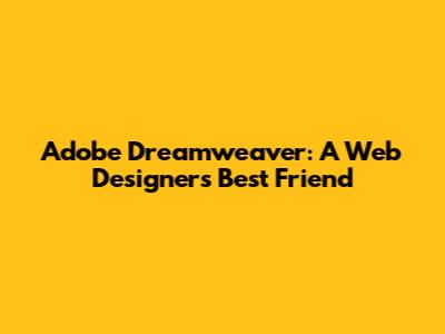 Adobe Dreamweaver: A Web Designer's Best Friend
