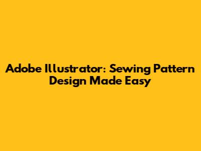 Adobe Illustrator: Sewing Pattern Design Made Easy