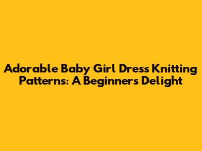 Adorable Baby Girl Dress Knitting Patterns: A Beginner's Delight