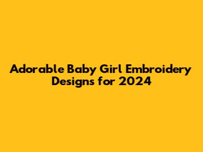 Adorable Baby Girl Embroidery Designs for 2024