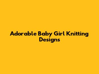 Adorable Baby Girl Knitting Designs