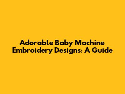 Adorable Baby Machine Embroidery Designs: A Guide