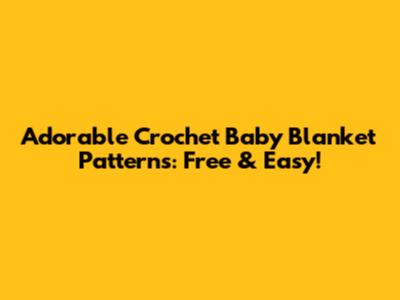 Adorable Crochet Baby Blanket Patterns: Free & Easy!