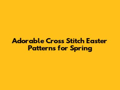 Adorable Cross Stitch Easter Patterns for Spring