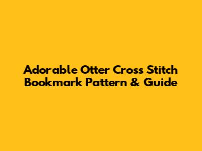 Adorable Otter Cross Stitch Bookmark Pattern & Guide