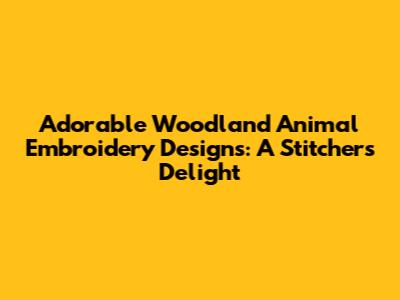 Adorable Woodland Animal Embroidery Designs: A Stitcher's Delight