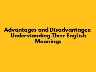 Advantages and Disadvantages: Understanding Their English Meanings