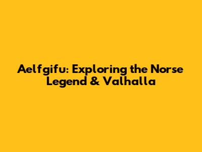 Aelfgifu: Exploring the Norse Legend & Valhalla