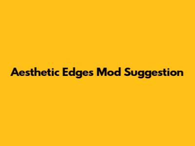 Aesthetic Edges Mod Suggestion