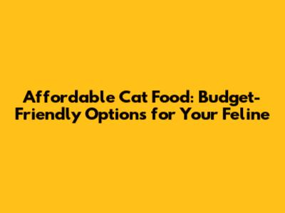 Affordable Cat Food: Budget-Friendly Options for Your Feline