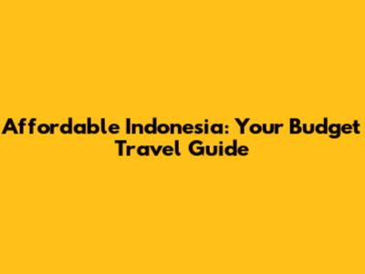 Affordable Indonesia: Your Budget Travel Guide