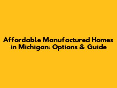 Affordable Manufactured Homes in Michigan: Options & Guide