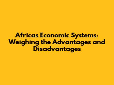 Africa's Economic Systems: Weighing the Advantages and Disadvantages
