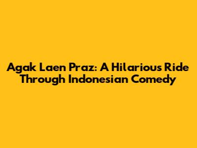 Agak Laen Praz: A Hilarious Ride Through Indonesian Comedy