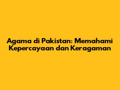 Agama di Pakistan: Memahami Kepercayaan dan Keragaman